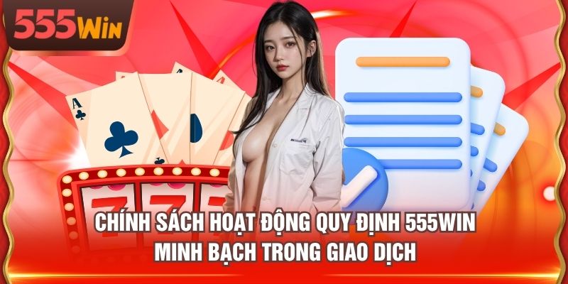 Chính sách hoạt động quy định 555WIN minh bạch trong giao dịch