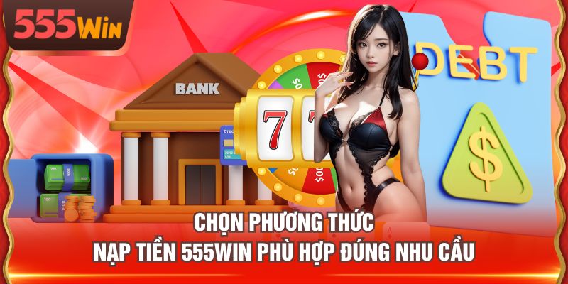 Chọn phương thức nạp tiền 555WIN phù hợp đúng nhu cầu