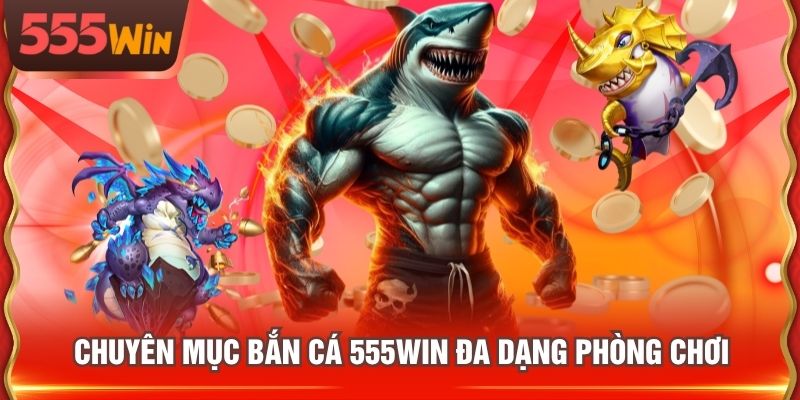 Chuyên mục Bắn Cá 555WIN đa dạng phòng chơi