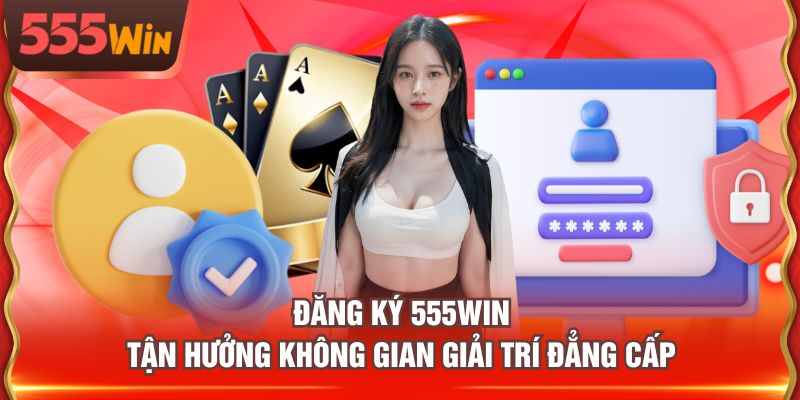 Đăng ký 555WIN tận hưởng không gian giải trí đẳng cấp