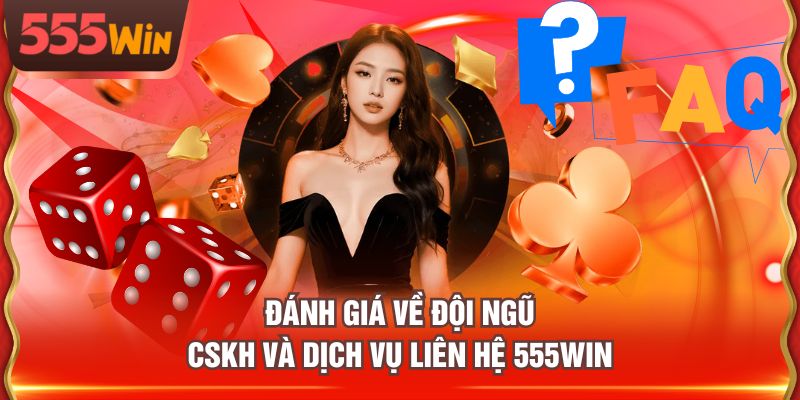 Đánh giá về đội ngũ CSKH và dịch vụ liên hệ 555WIN