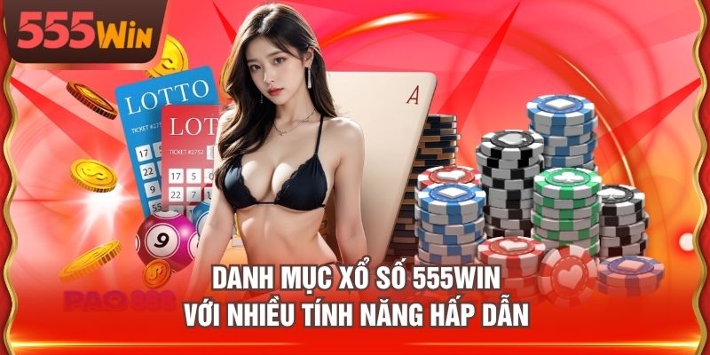 Danh mục Xổ Số 555WIN với nhiều tính năng hấp dẫn