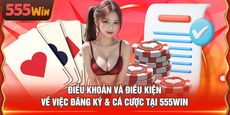Điều khoản và điều kiện về việc đăng ký & cá cược tại 555WIN