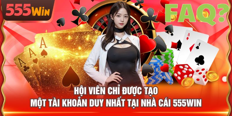 Hội viên chỉ được tạo một tài khoản duy nhất tại nhà cái 555WIN