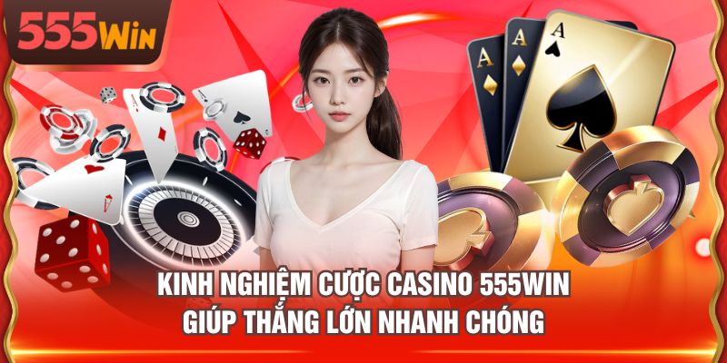 Kinh nghiệm cược casino 555WIN giúp thắng lớn nhanh chóng