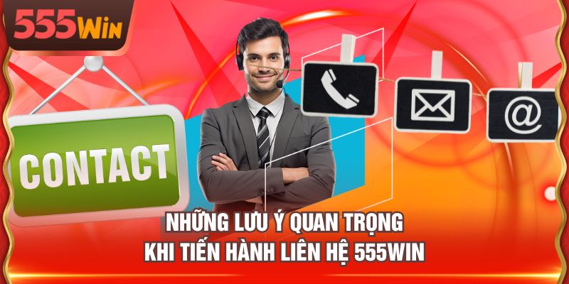 Những lưu ý quan trọng khi tiến hành liên hệ 555WIN