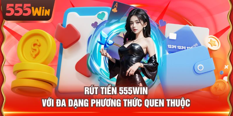 Rút tiền 555WIN với đa dạng phương thức quen thuộc