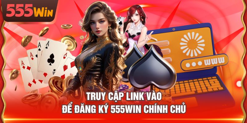 Truy cập link vào để đăng ký 555WIN chính chủ